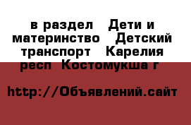  в раздел : Дети и материнство » Детский транспорт . Карелия респ.,Костомукша г.